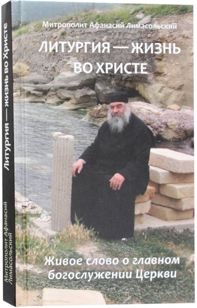 Литургия – жизнь во Христе. Живое слово о главном богослужении Церкви.  Митрополит Афанасий Лимасольский