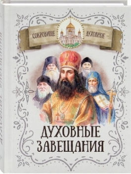 Духовные завещания святых и подвижников благочестия.