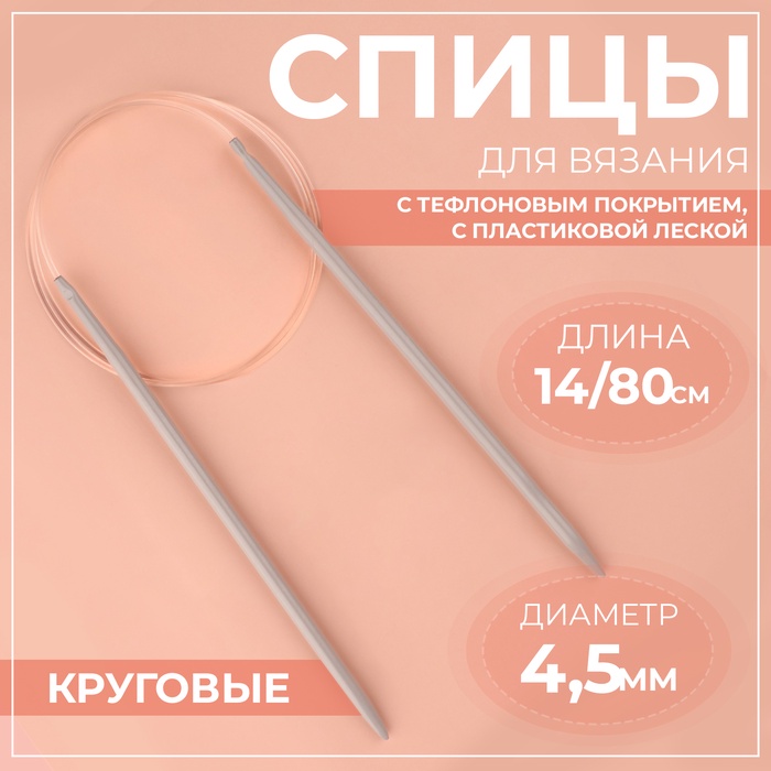 Спицы круговые, для вязания, с тефлоновым покрытием, с пластиковой леской, d = 4,5 мм, 14/80 см